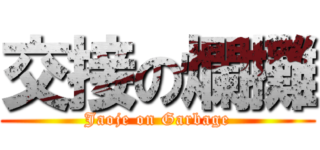 交接の爛攤 (Jaoje on Garbage)