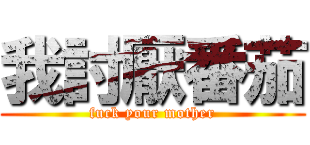 我討厭番茄 (fuck your mother)