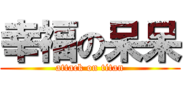幸福の呆呆 (attack on titan)