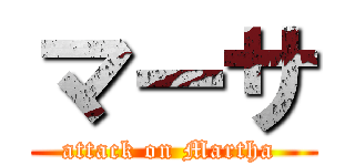 マーサ (attack on Martha )