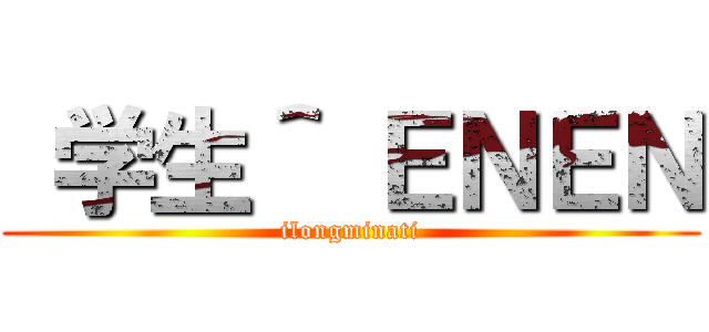  学生＾ ＥＮＥＮ (ilongminati)