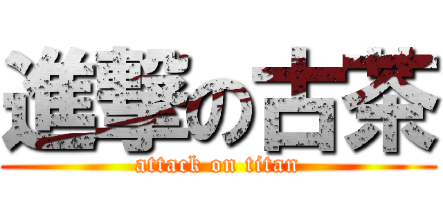 進撃の古茶 (attack on titan)