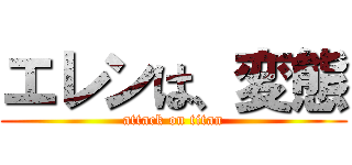 エレンは、変態 (attack on titan)