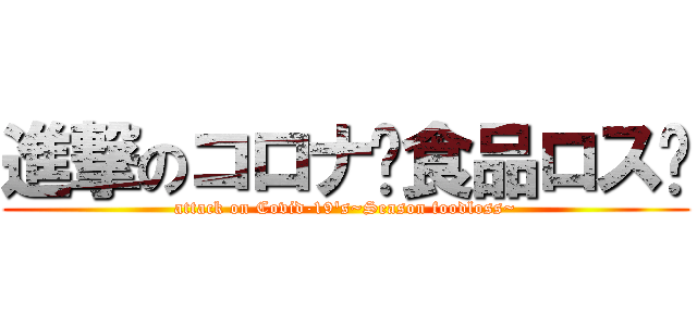 進撃のコロナ〜食品ロス〜 (attack on Covid-19's~Season foodloss~)