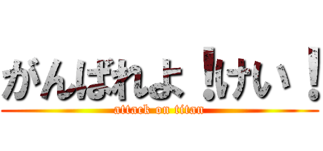 がんばれよ！けい！ (attack on titan)