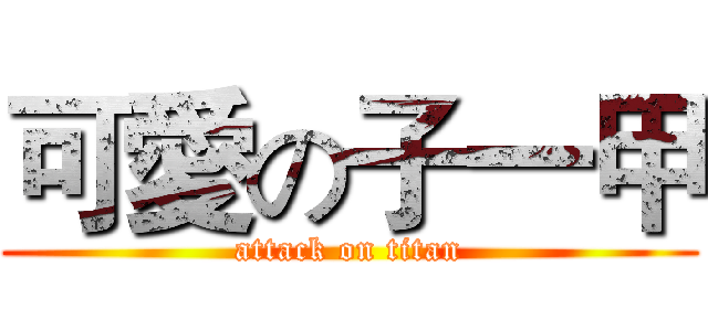 可愛の子一甲 (attack on titan)