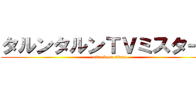 タルンタルンＴＶミスターＫ (attack on titan)