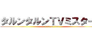 タルンタルンＴＶミスターＫ (attack on titan)