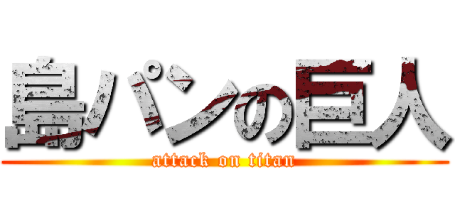 島パンの巨人 (attack on titan)