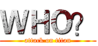 ＷＨＯ？ (attack on titan)