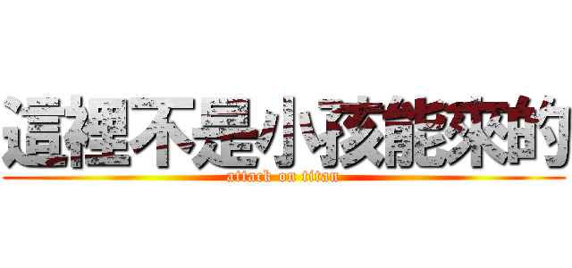 這裡不是小孩能來的 (attack on titan)