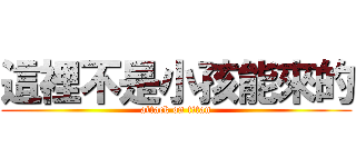 這裡不是小孩能來的 (attack on titan)