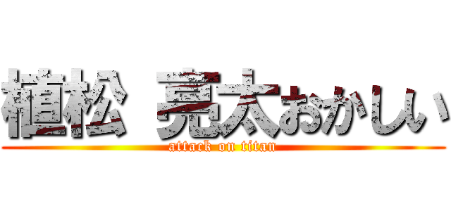 植松 亮太おかしい (attack on titan)