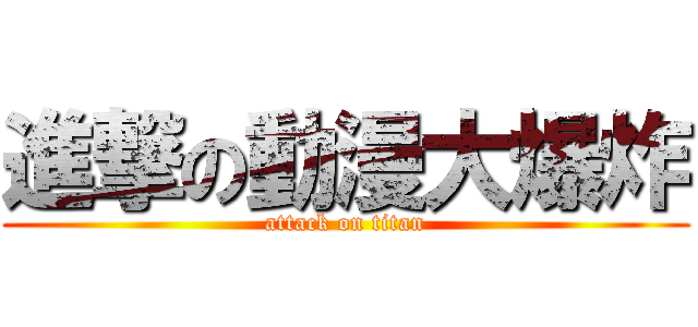 進撃の動漫大爆炸 (attack on titan)