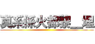 真系係火都黎＿埋 ()