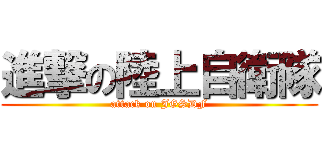 進撃の陸上自衛隊 (attack on JGSDF)