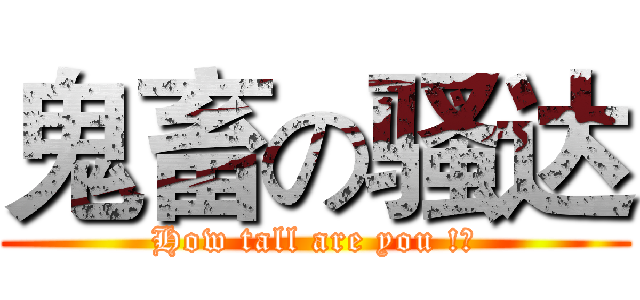 鬼畜の骚达 (How tall are you !?)