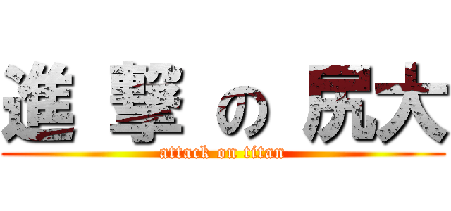 進 撃 の 尻大 (attack on titan)