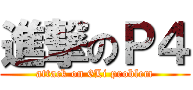進撃のＰ４ (attack on 6Li problem)