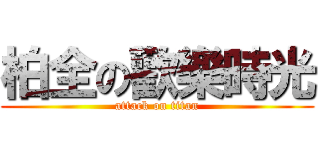 柏全の歡樂時光 (attack on titan)