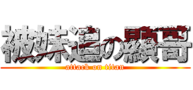 被妹追の顯哥 (attack on titan)