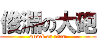 俊淵の大砲 (attack on titan)