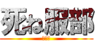 死ね服部 (ゴミが)