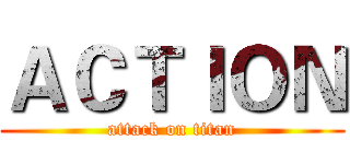 ＡＣＴＩＯＮ (attack on titan)