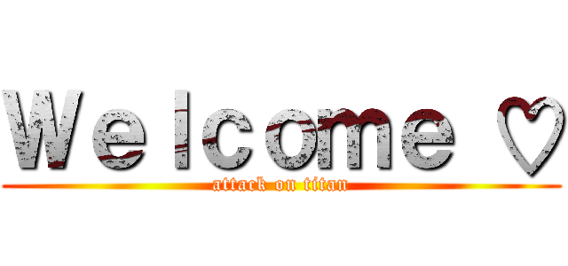 Ｗｅｌｃｏｍｅ ♡ (attack on titan)
