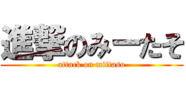 進撃のみーたそ (attack on miitaso)