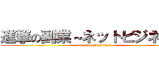 進撃の副業～ネットビジネス編 (for Net Business )