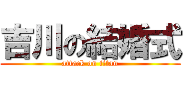 吉川の結婚式 (attack on titan)
