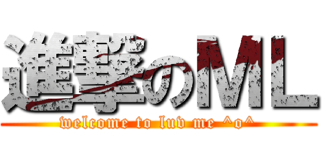 進撃のＭＬ (welcome to luv me ^o^)