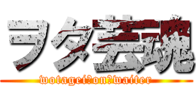 ヲタ芸魂 (wotagei　on　waiter)