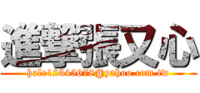 進撃張又心 (hale12345678@yahoo.com.tw)