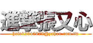 進撃張又心 (hale12345678@yahoo.com.tw)