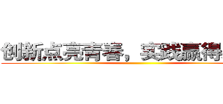 创新点亮青春，实践赢得未来！ ()