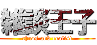 雑談王子 (chaos and realist)