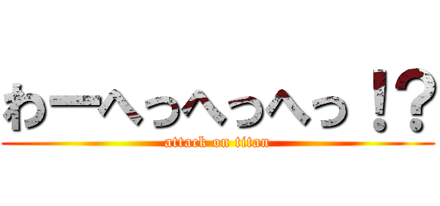 わーへっへっへっ！？ (attack on titan)
