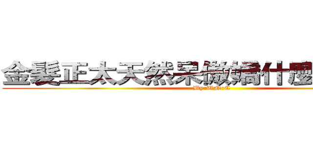 金髮正太天然呆傲嬌什麼的最萌！ (By:UN:C)