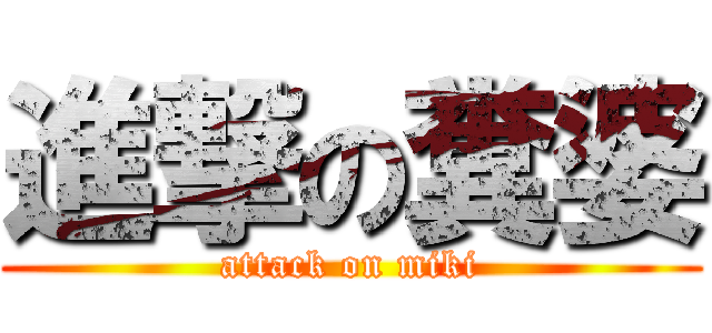 進撃の糞婆 (attack on miki)