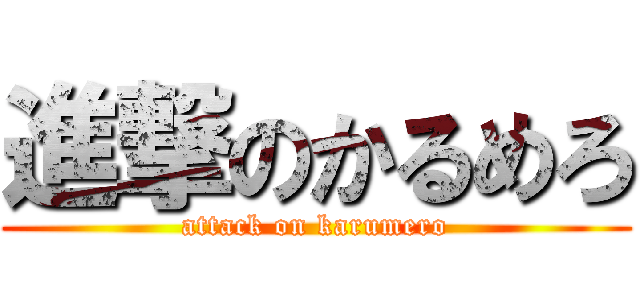 進撃のかるめろ (attack on karumero)