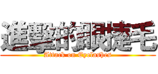 進擊的眼捷毛 (Attack on Eyelashes)