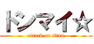 ドンマイ☆ (attack on titan)