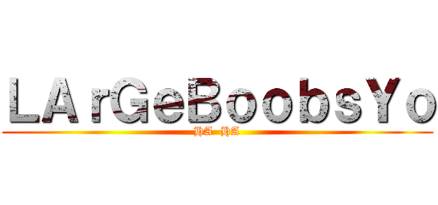 ＬＡｒＧｅＢｏｏｂｓＹｏ (HA  HA)