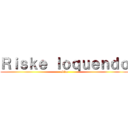 Ｒｉｓｋｅ ｌｏｑｕｅｎｄｏ (obito)