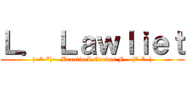 Ｌ． Ｌａｗｌｉｅｔ ((~*-*)~  Braulio L Cuevas F  ~(*-*~))