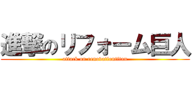 進撃のリフォーム巨人 (attack on renovationtitan)
