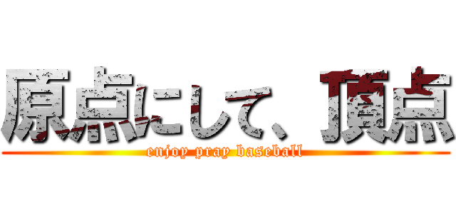 原点にして、頂点 (enjoy pray baseball)