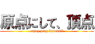 原点にして、頂点 (enjoy pray baseball)